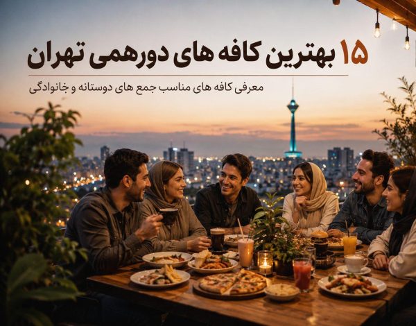 ۱۵ بهترین کافه‌های دورهمی تهران | معرفی کافه های مناسب جمع های دوستانه و خانوادگی